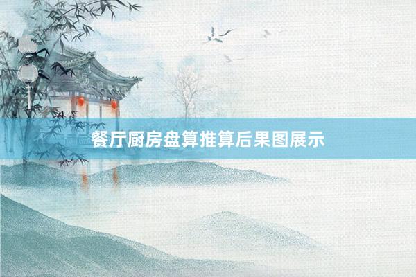 餐厅厨房盘算推算后果图展示