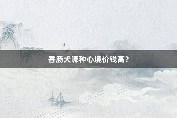 香肠犬哪种心境价钱高？