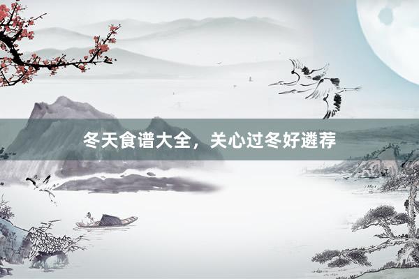 冬天食谱大全,关心过冬好遴荐